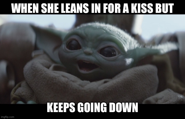 Laughing Baby Yoda | WHEN SHE LEANS IN FOR A KISS BUT; KEEPS GOING DOWN | image tagged in laughing baby yoda,funny,sexual,dank memes,memes,funny memes | made w/ Imgflip meme maker