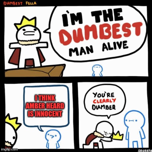 I'm the dumbest man alive | I THINK AMBER HEARD IS INNOCENT | image tagged in i'm the dumbest man alive | made w/ Imgflip meme maker