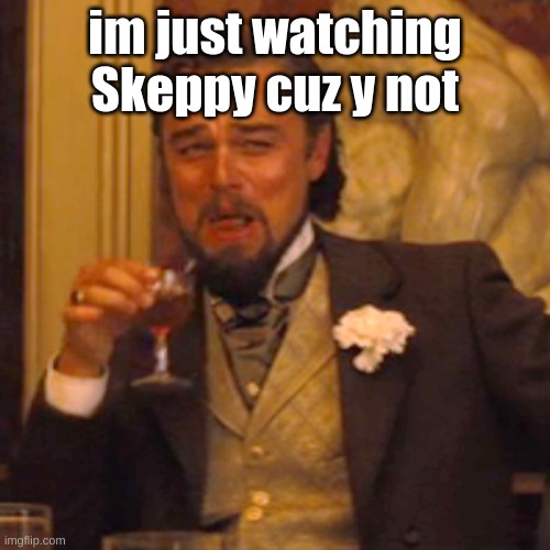 Laughing Leo Meme | im just watching Skeppy cuz y not | image tagged in memes,laughing leo | made w/ Imgflip meme maker