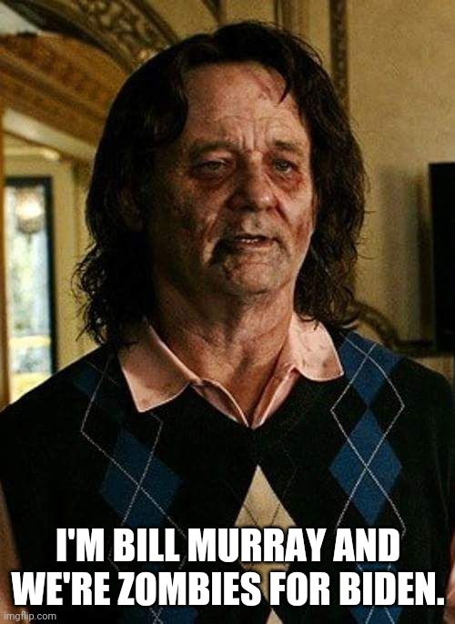 I'M BILL MURRAY AND WE'RE ZOMBIES FOR BIDEN. | made w/ Imgflip meme maker