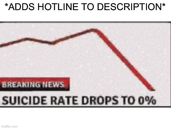 Suicide Rate Drops to Zero | *ADDS HOTLINE TO DESCRIPTION* | image tagged in suicide rate drops to zero | made w/ Imgflip meme maker