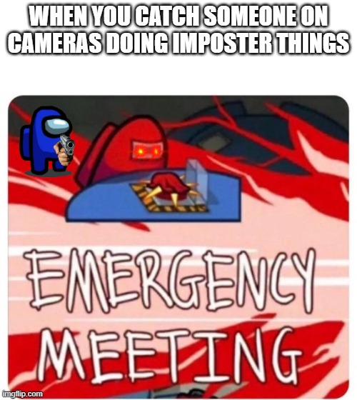When You Catch Someone On Cameras Doing Imposter Things | WHEN YOU CATCH SOMEONE ON CAMERAS DOING IMPOSTER THINGS | image tagged in emergency meeting among us | made w/ Imgflip meme maker