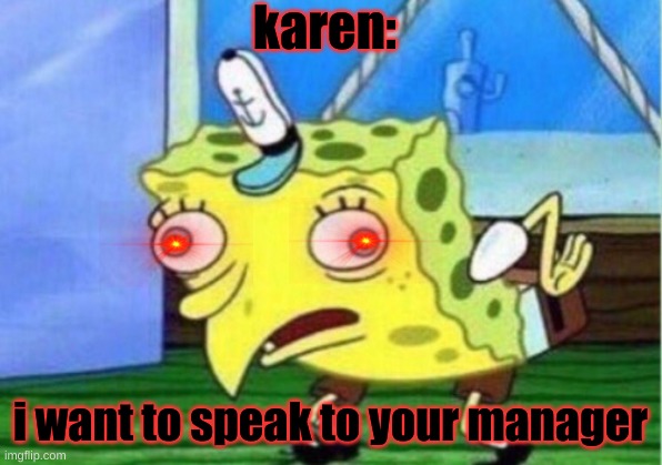 Mocking Spongebob | karen:; i want to speak to your manager | image tagged in memes,mocking spongebob | made w/ Imgflip meme maker