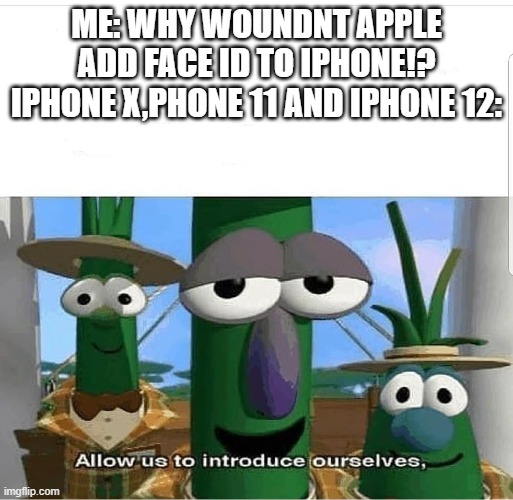 Thats why Iphone X, Iphone 11 and Iphone 12 doesnt have Touch ID | ME: WHY WOUNDNT APPLE ADD FACE ID TO IPHONE!?
IPHONE X,PHONE 11 AND IPHONE 12: | image tagged in allow us to introduce ourselves,iphone x,iphone 11,iphone 12,touch id,face id | made w/ Imgflip meme maker