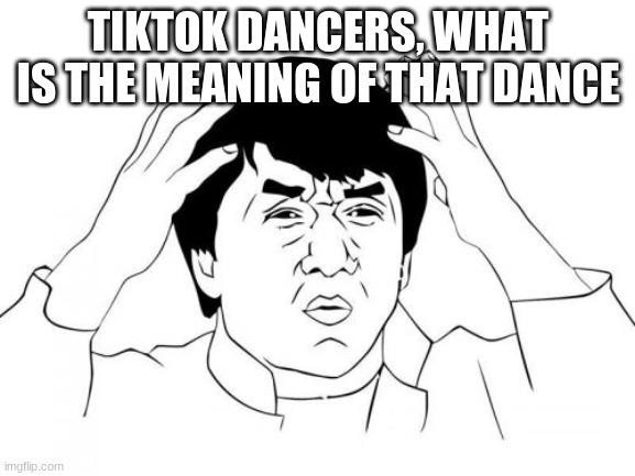 Jackie Chan WTF | TIKTOK DANCERS, WHAT IS THE MEANING OF THAT DANCE | image tagged in memes,jackie chan wtf | made w/ Imgflip meme maker