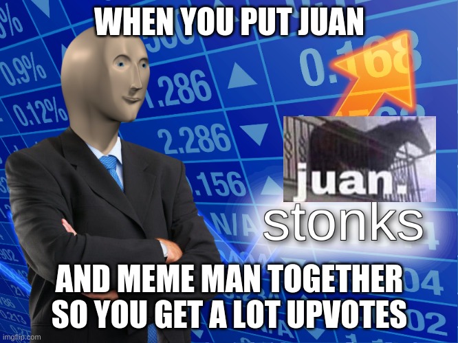 stonks | WHEN YOU PUT JUAN; AND MEME MAN TOGETHER SO YOU GET A LOT UPVOTES | image tagged in stonks | made w/ Imgflip meme maker