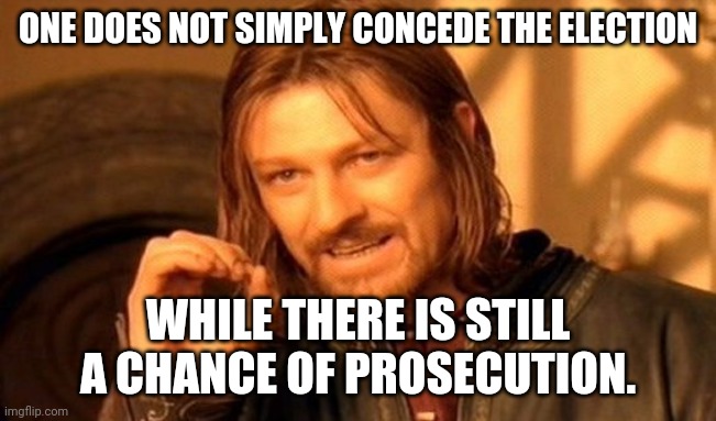 One Does Not Simply Meme | ONE DOES NOT SIMPLY CONCEDE THE ELECTION; WHILE THERE IS STILL A CHANCE OF PROSECUTION. | image tagged in memes,one does not simply | made w/ Imgflip meme maker