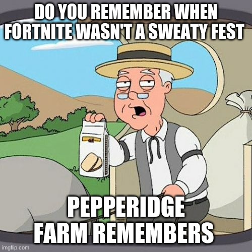 Pepperidge Farm Remembers Meme | DO YOU REMEMBER WHEN FORTNITE WASN'T A SWEATY FEST; PEPPERIDGE FARM REMEMBERS | image tagged in memes,pepperidge farm remembers | made w/ Imgflip meme maker