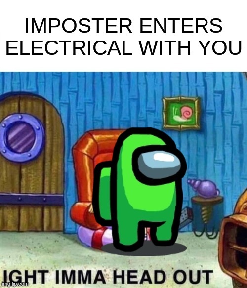 Nope | IMPOSTER ENTERS ELECTRICAL WITH YOU | image tagged in memes,spongebob ight imma head out,among us | made w/ Imgflip meme maker