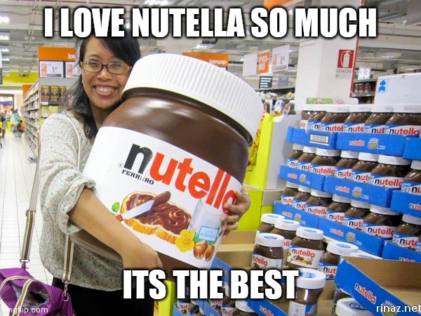 nutella | I LOVE NUTELLA SO MUCH ITS THE BEST | image tagged in nutella | made w/ Imgflip meme maker