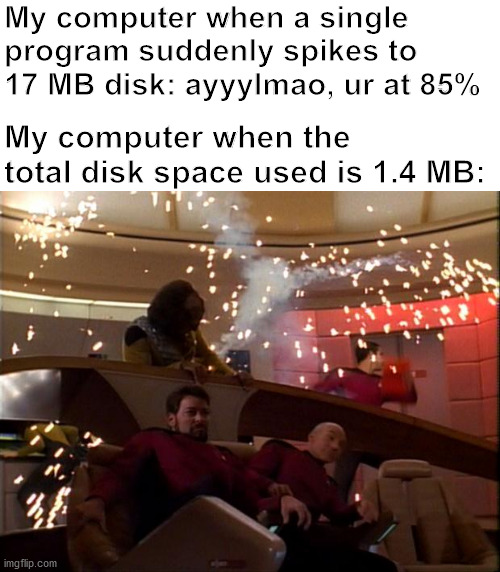 my potato has boiled itself | My computer when a single program suddenly spikes to 17 MB disk: ayyylmao, ur at 85%; My computer when the total disk space used is 1.4 MB: | image tagged in computers,star trek | made w/ Imgflip meme maker