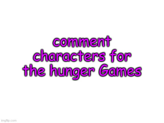 y e s | comment characters for the hunger Games | image tagged in blank white template | made w/ Imgflip meme maker