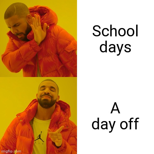 Drake Hotline Bling Meme | School days; A day off | image tagged in memes,drake hotline bling | made w/ Imgflip meme maker