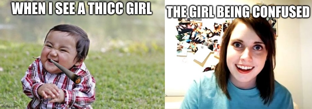 THE GIRL BEING CONFUSED; WHEN I SEE A THICC GIRL | image tagged in memes,evil toddler,overly attached girlfriend | made w/ Imgflip meme maker