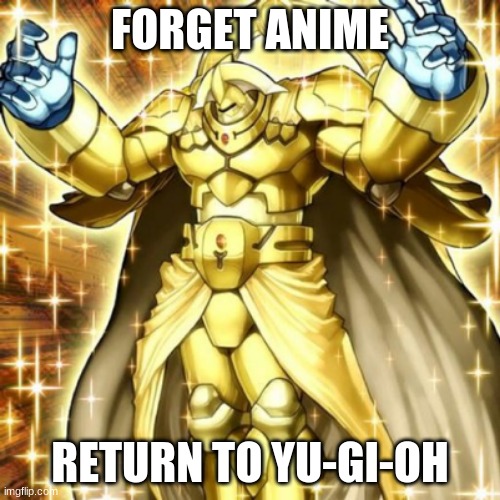 Enough of anime, let us return to the original one. | FORGET ANIME; RETURN TO YU-GI-OH | image tagged in yugioh | made w/ Imgflip meme maker