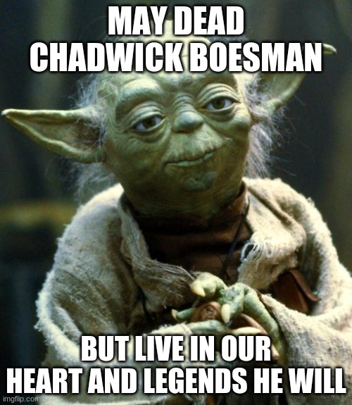 a king | MAY DEAD CHADWICK BOESMAN; BUT LIVE IN OUR HEART AND LEGENDS HE WILL | image tagged in memes,star wars yoda | made w/ Imgflip meme maker