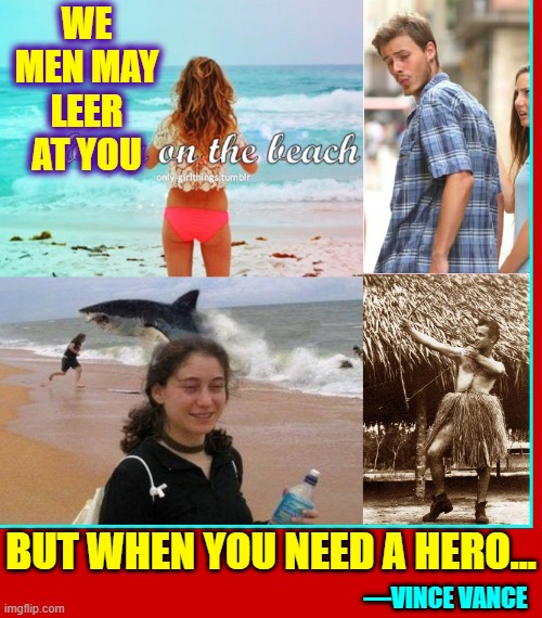 We Are MEN! | WE MEN MAY LEER AT YOU; BUT WHEN YOU NEED A HERO... —VINCE VANCE | image tagged in vince vance,hero,men,day at the beach,memes,sharks | made w/ Imgflip meme maker