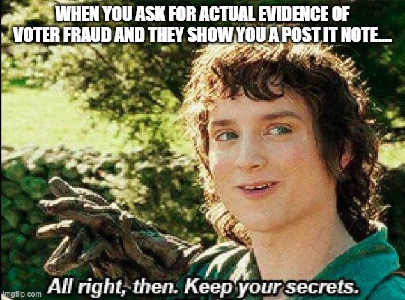 Keep your secrets | WHEN YOU ASK FOR ACTUAL EVIDENCE OF VOTER FRAUD AND THEY SHOW YOU A POST IT NOTE.... | image tagged in keep your secrets | made w/ Imgflip meme maker