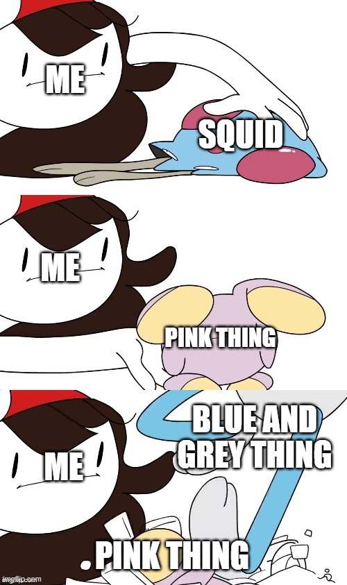 idk why i made this | ME; SQUID; ME; PINK THING; BLUE AND GREY THING; ME; PINK THING | image tagged in jaiden animations pokemon swap | made w/ Imgflip meme maker