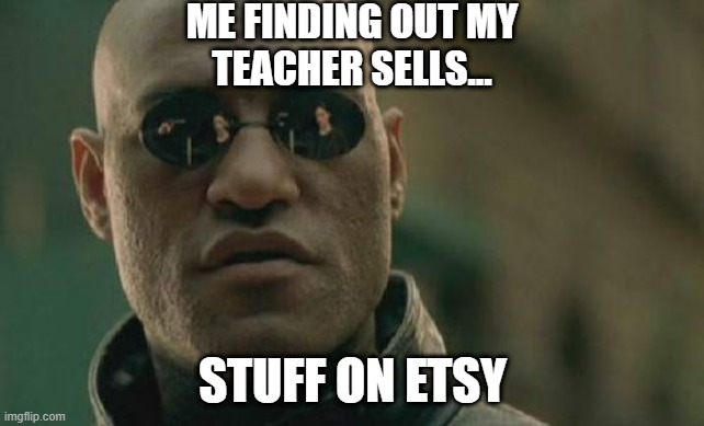 Matrix Morpheus | ME FINDING OUT MY
TEACHER SELLS... STUFF ON ETSY | image tagged in memes,matrix morpheus | made w/ Imgflip meme maker