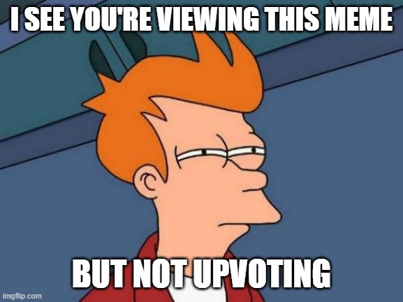 Only 1/40th of people upvote my memes | I SEE YOU'RE VIEWING THIS MEME; BUT NOT UPVOTING | image tagged in memes,futurama fry | made w/ Imgflip meme maker