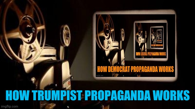 How Russian propaganda works | HOW TRUMPIST PROPAGANDA WORKS | image tagged in movie projector | made w/ Imgflip meme maker