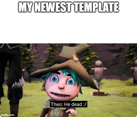 theo he dead |  MY NEWEST TEMPLATE | image tagged in theo he dead | made w/ Imgflip meme maker