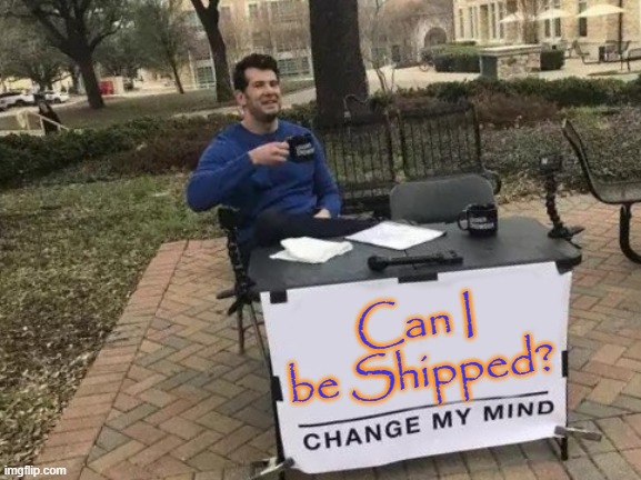 Change My Mind | Can I be Shipped? | image tagged in memes,change my mind | made w/ Imgflip meme maker