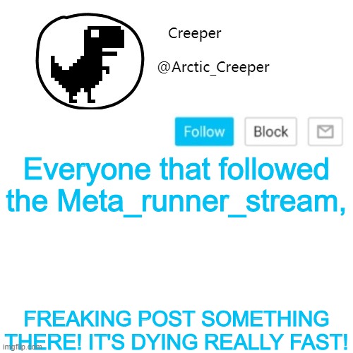 https://imgflip.com/m/Meta_runner_stream | Everyone that followed the Meta_runner_stream, FREAKING POST SOMETHING THERE! IT'S DYING REALLY FAST! | image tagged in creeper's announcement thing | made w/ Imgflip meme maker