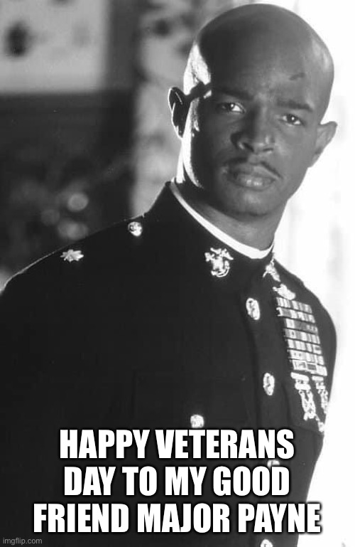 Veterans Day | HAPPY VETERANS DAY TO MY GOOD FRIEND MAJOR PAYNE | image tagged in veterans day | made w/ Imgflip meme maker
