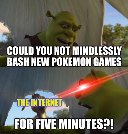 Shrek For Five Minutes | COULD YOU NOT MINDLESSLY BASH NEW POKEMON GAMES; THE INTERNET; FOR FIVE MINUTES?! | image tagged in shrek for five minutes,pokemon | made w/ Imgflip meme maker