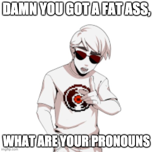 Dave Strider compliments your ass and then asks you for your pronouns | DAMN YOU GOT A FAT ASS, WHAT ARE YOUR PRONOUNS | image tagged in funny,homestuck | made w/ Imgflip meme maker