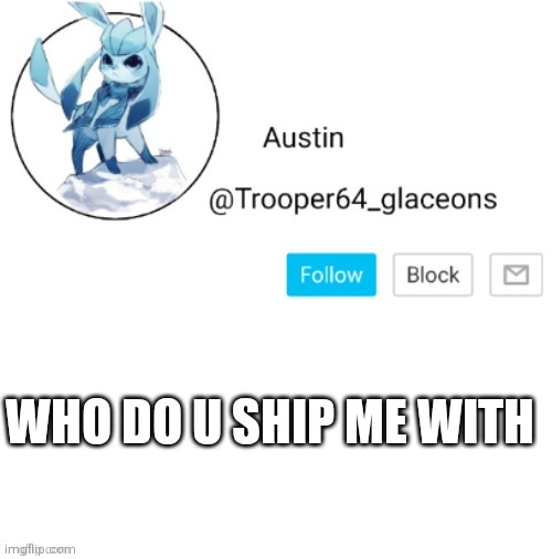 Glaceon announcement | WHO DO U SHIP ME WITH | image tagged in glaceon announcement | made w/ Imgflip meme maker