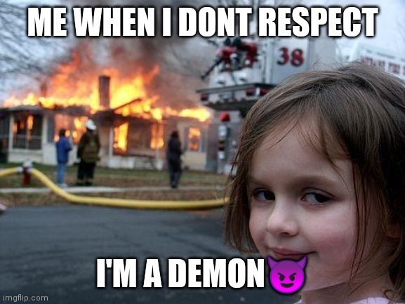 Disaster Girl Meme | ME WHEN I DONT RESPECT; I'M A DEMON😈 | image tagged in memes,disaster girl | made w/ Imgflip meme maker