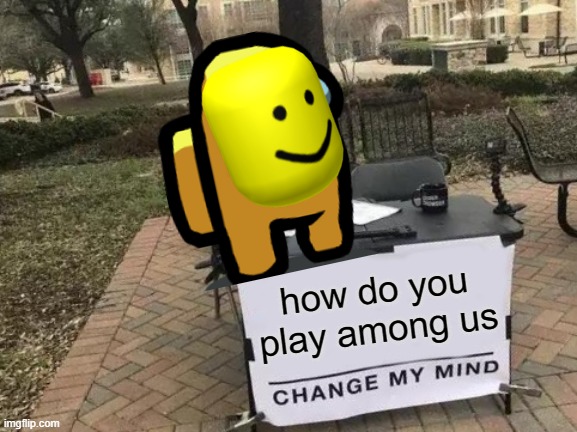 Change My Mind Meme | how do you play among us | image tagged in memes,change my mind | made w/ Imgflip meme maker
