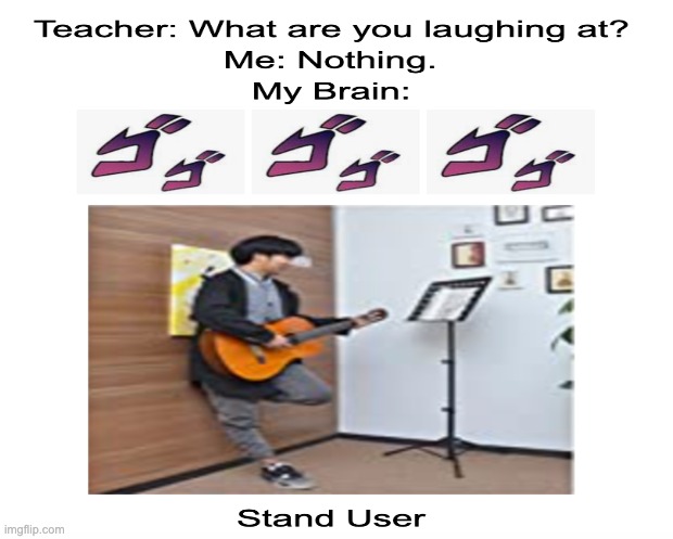 A Stand User | image tagged in teacher what are you laughing at | made w/ Imgflip meme maker