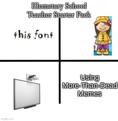 Blank Starter Pack Meme | Elemetary School Teacher Starter Pack; Using More-Than-Dead Memes | image tagged in memes,blank starter pack | made w/ Imgflip meme maker