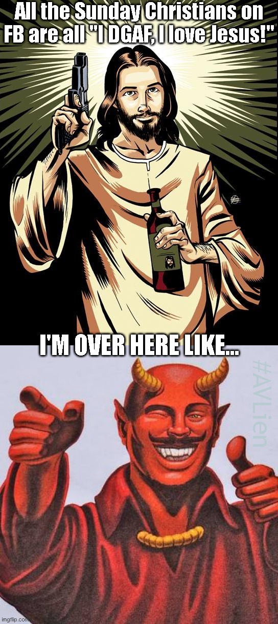 Today Satan! | All the Sunday Christians on FB are all "I DGAF, I love Jesus!"; I'M OVER HERE LIKE... #AVLien | image tagged in memes,ghetto jesus,buddy satan | made w/ Imgflip meme maker
