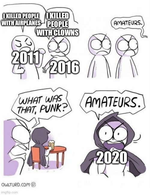 Amateurs |  I KILLED PEOPLE WITH CLOWNS; I KILLED PEOPLE WITH AIRPLANES; 2011; 2016; 2020 | image tagged in amateurs,covid19,2020,2016,911 9/11 twin towers impact | made w/ Imgflip meme maker