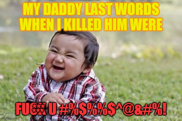 HEHE BOI | MY DADDY LAST WORDS WHEN I KILLED HIM WERE; FUCK U #%$%%$^@&#%! ***; *** | image tagged in memes,evil toddler | made w/ Imgflip meme maker