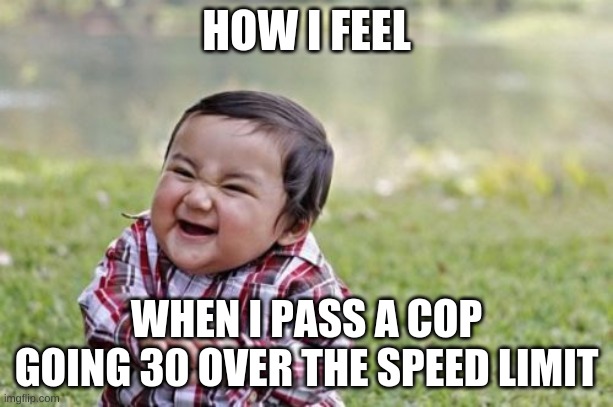 Evil Toddler | HOW I FEEL; WHEN I PASS A COP GOING 30 OVER THE SPEED LIMIT | image tagged in memes,evil toddler | made w/ Imgflip meme maker