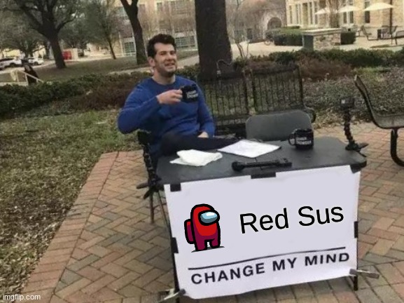 Red Sus. | Red Sus | image tagged in memes,change my mind | made w/ Imgflip meme maker