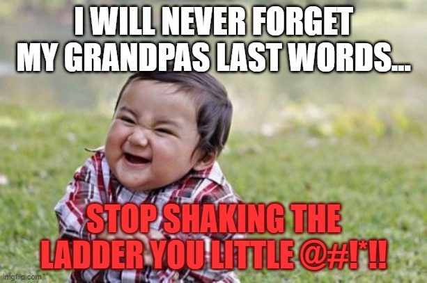 Evil Toddler Meme | I WILL NEVER FORGET MY GRANDPAS LAST WORDS... STOP SHAKING THE LADDER YOU LITTLE @#!*!! | image tagged in memes,evil toddler | made w/ Imgflip meme maker