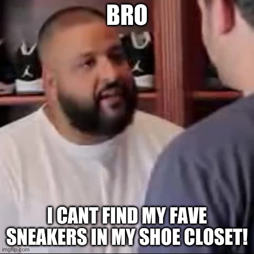 Looking for shoes | BRO; I CANT FIND MY FAVE SNEAKERS IN MY SHOE CLOSET! | image tagged in dj khaled you played yourself | made w/ Imgflip meme maker