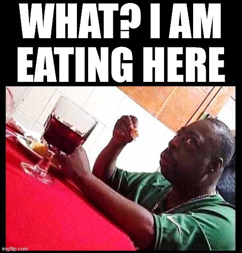 black man eating | WHAT? I AM EATING HERE | image tagged in black man eating | made w/ Imgflip meme maker