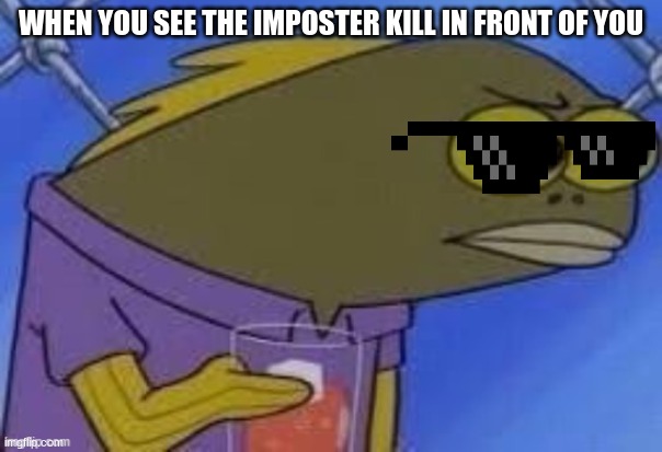 amoung us meme | WHEN YOU SEE THE IMPOSTER KILL IN FRONT OF YOU | image tagged in among us | made w/ Imgflip meme maker