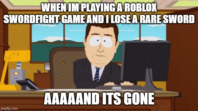 :/ | WHEN IM PLAYING A ROBLOX SWORDFIGHT GAME AND I LOSE A RARE SWORD; AAAAAND ITS GONE | image tagged in memes,aaaaand its gone | made w/ Imgflip meme maker