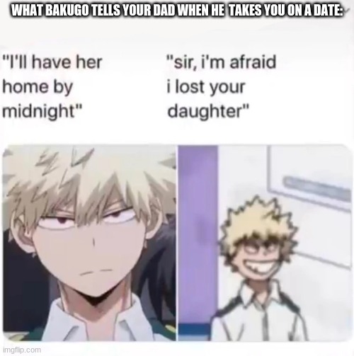oop- | WHAT BAKUGO TELLS YOUR DAD WHEN HE  TAKES YOU ON A DATE: | image tagged in memes,bakugo,mha | made w/ Imgflip meme maker