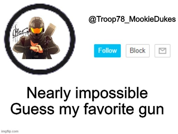 Just try | Nearly impossible
Guess my favorite gun | image tagged in troop78_mookiedukes | made w/ Imgflip meme maker