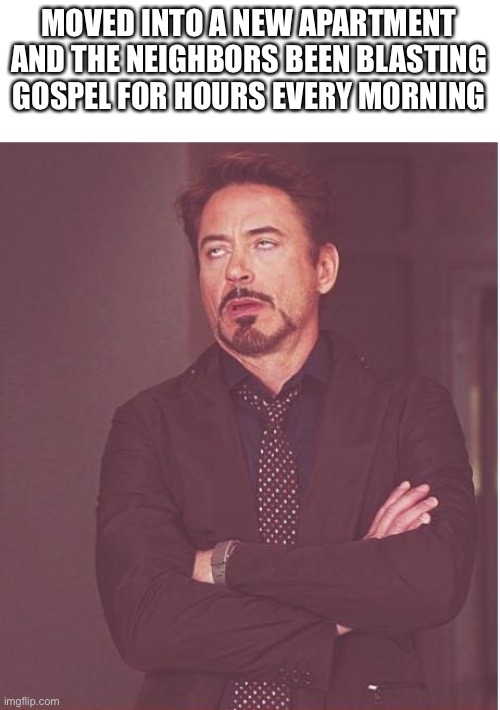 Not tryna offend any christIan’s | MOVED INTO A NEW APARTMENT AND THE NEIGHBORS BEEN BLASTING GOSPEL FOR HOURS EVERY MORNING | image tagged in memes,face you make robert downey jr | made w/ Imgflip meme maker